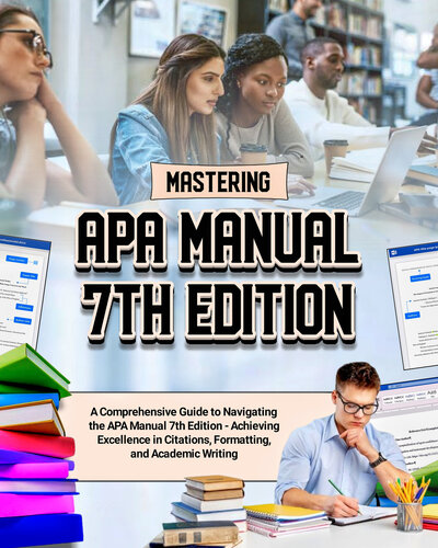 Mastering APA Manual 7th Edition: A Comprehensive Guide to Navigating the APA Manual 7th Edition - Achieving Excellence in Citations, Formatting, and Academic Writing