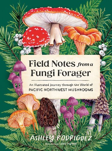 Field Notes from a Fungi Forager : An Illustrated Journey Through the World of Pacific Northwest Mushrooms