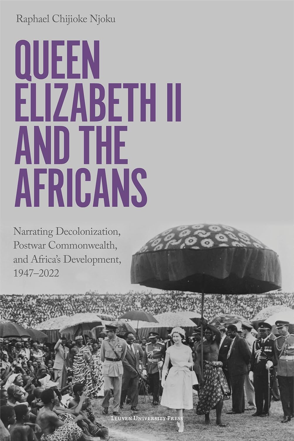 Queen Elizabeth II and the Africans: Narrating Decolonization, Postwar Commonwealth, and Africa's Development, 1947–2022