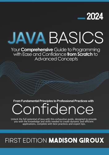 Java Basics: Your Comprehensive Guide to Programming with Ease and Confidence from Scratch to Advanced Concepts