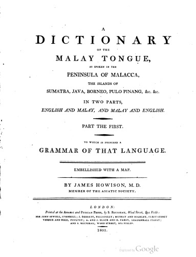 A dictionary of the Malay tongue, as spoken in the Peninsula of Malacca, the islands of Sumatra, Java, Borneo, Pulo Pinang, &c. &c., in two parts, English and Malay, and Malay and English. To which is prefixed a grammar of that language