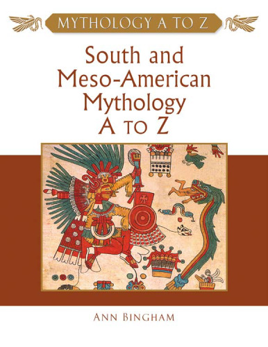 South and Meso-American Mythology A to Z (Mythology A to Z Series)