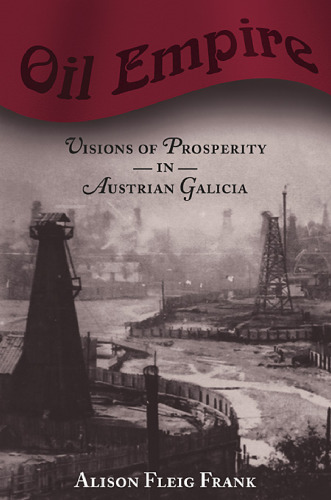 Oil Empire: Visions of Prosperity in Austrian Galicia