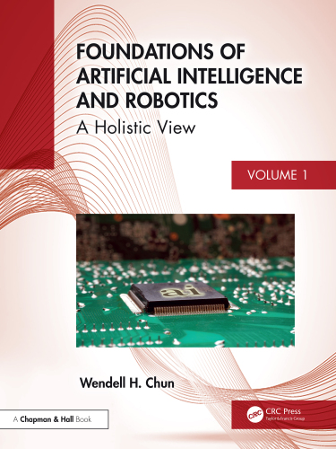 Foundations of Artificial Intelligence and Robotics: Volume 1 A Holistic View