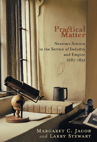 Practical Matter: Newton's Science in the Service of Industry and Empire, 1687-1851 (New Histories of Science, Technology, and Medicine)