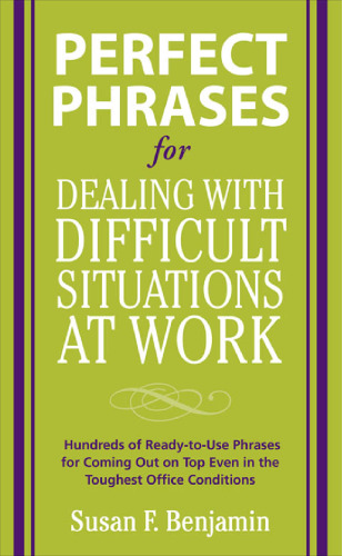 Perfect Phrases for Dealing with Difficult Situations at Work:  Hundreds of Ready-to-Use Phrases for Coming Out on Top Even in the Toughest Office Conditions