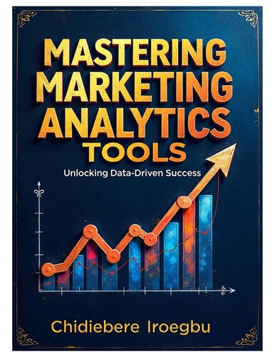 MASTERING MARKETING ANALYTICS TOOLS : Unlocking Data-Driven Success