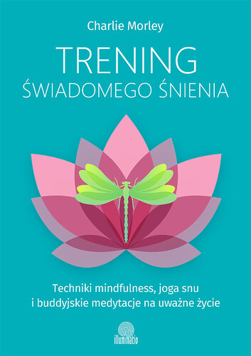 Trening świadomego śnienia. Techniki mindfulness, joga snu i buddyjskie medytacje na uważne życie