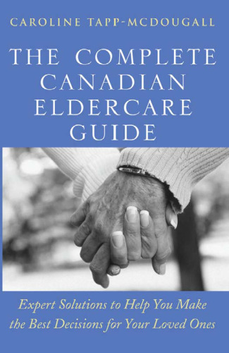 The Complete Canadian Eldercare Guide: Expert Solutions to Help You Make the Best Decisions for Your Loved Ones