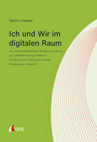 Ich und Wir im digitalen Raum : Zur Kommunikationskultur, Vergemeinschaftung und Selbstformierung im Web 2.0 am Beispiel der bildbasierten sozialen Netzwerkseite Instagram