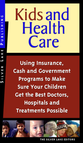 Kids and Health Care: Using Insurance, Cash and Government Programs to Make Sure Your Children Get the Best Doctors, Hospitals and Treatments Possible