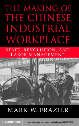 The Making of the Chinese Industrial Workplace: State, Revolution, and Labor Management (Cambridge Modern China Series)