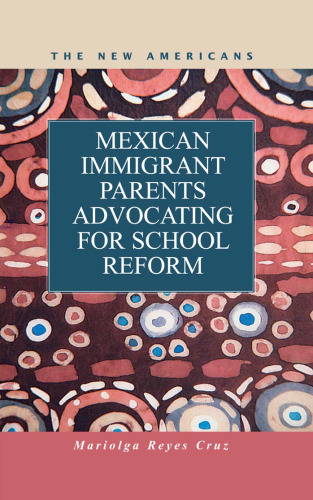 Mexican Immigrant Parents Advocating School Reform (The New Americans: Recent Immigration and American Society)