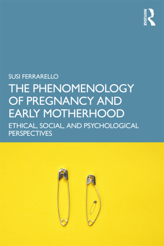 The Phenomenology of Pregnancy and Early Motherhood: Ethical, Social, and Psychological Perspectives