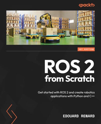 ROS 2 from Scratch: Get started with ROS 2 and create robotics applications with Python and C++