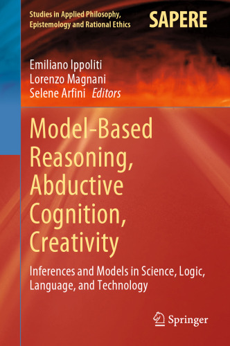 Model-Based Reasoning, Abductive Cognition, Creativity: ​Inferences and Models in Science, Logic, Language, and Technology