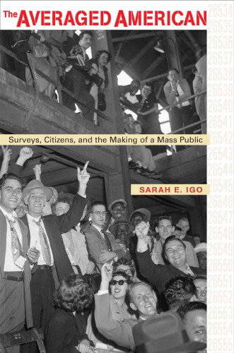 The Averaged American: Surveys, Citizens, and the Making of a Mass Public