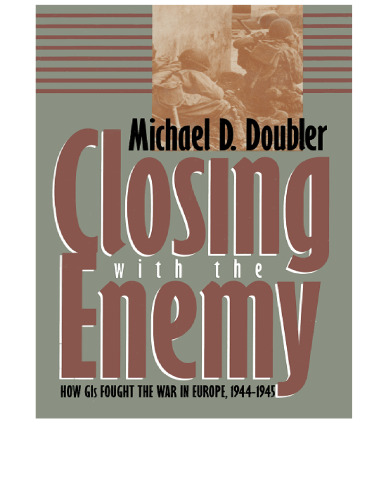 Closing With the Enemy: How GIs Fought the War in Europe, 1944-1945 (Modern War Studies)