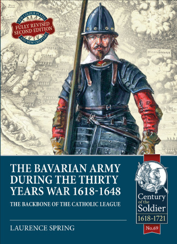 The Bavarian Army During the Thirty Years War, 1618-1648: The Backbone of the Catholic League