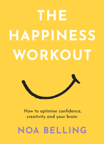 The Happiness Workout : How to optimise confidence, creativity and your brain