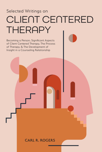 Selected Writings on Client Centered Therapy: Becoming a Person, Significant Aspects of Client Centered Therapy, The Process of Therapy, and The Development of Insight in a Counseling Relationship