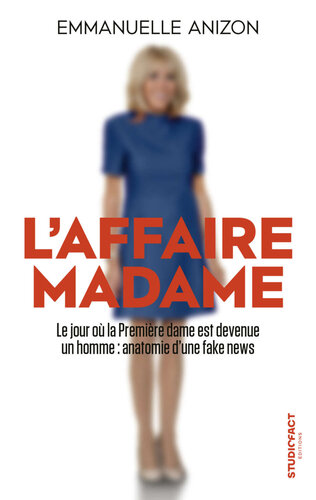 L'affaire Madame. Le jour où la première dame est devenue un homme, anatomie d'une fake news