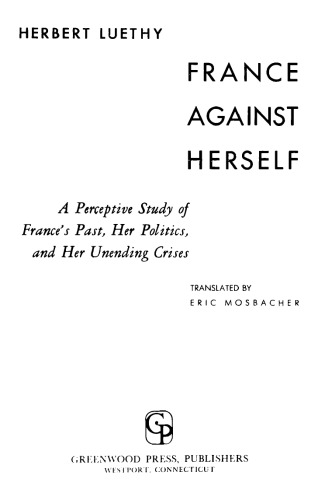 France Against Herself : A Perceptive Study of France's Past, Her Politics, and Her Unending Crises