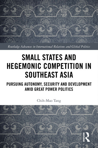 Small States and Hegemonic Competition in Southeast Asia: Pursuing Autonomy, Security and Development amid Great Power Politics