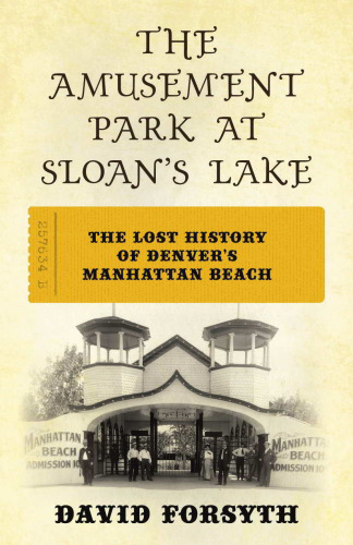 The Amusement Park at Sloan's Lake : The Lost History of Denver's Manhattan Beach