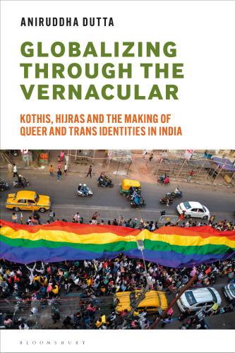 Globalizing through the Vernacular: Kothis, Hijras, and the Making of Queer and Trans Identities in India