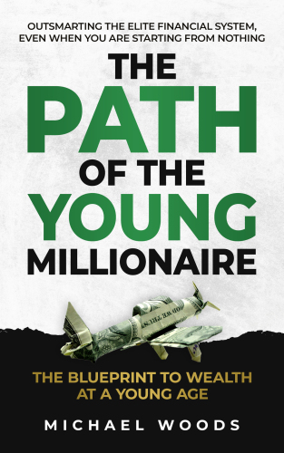 The Path Of The Young Millionaire : The Blue Print to Wealth At a Young Age. Outsmart The Elite Financial System, Even When you Are Starting From Nothing.