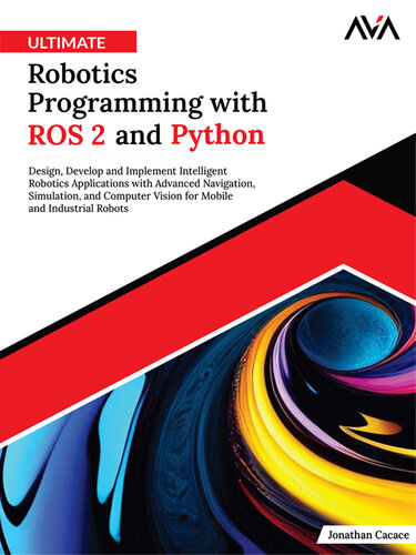 Ultimate Robotics Programming with ROS 2 and Python: Design, Develop, and Implement Intelligent Robotics Applications with Advanced Navigation, Simulation, and Computer Vision for Mobile and Industrial Robots