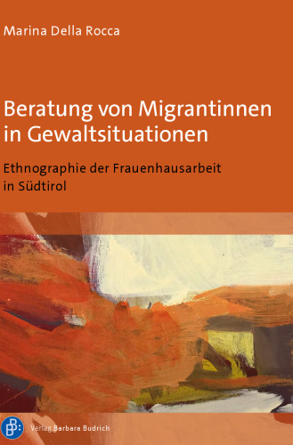 Beratung von Migrantinnen in Gewaltsituationen : Ethnographie der Frauenhausarbeit in Südtirol: Ethnographie der Frauenhausarbeit in Südtirol. Aus dem Italienischen übersetzt von Katia Raineri