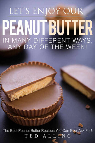 Let's Enjoy Our Peanut Butter in Many Different Ways, Any Day of the Week!: The Best Peanut Butter Recipes You Can Ever Ask For!