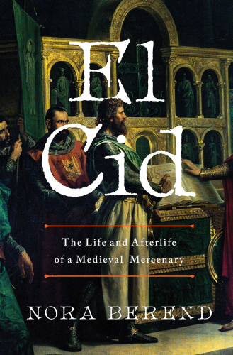 El Cid: The Life and Afterlife of a Medieval Mercenary