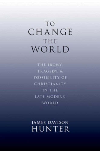 To Change the World: The Irony, Tragedy, and Possibility of Christianity in the Late Modern World