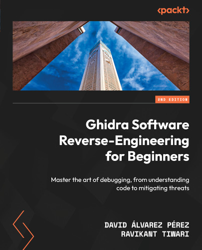 Ghidra Software Reverse-Engineering for Beginners: Master the art of debugging, from understanding code to mitigating threats