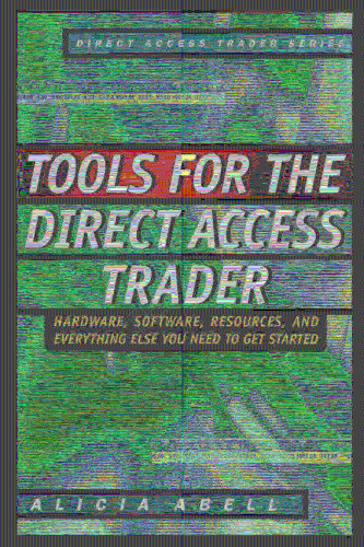 Tools for the Direct Access Trader: Hardware, Software, Resources, and Everything Else You Need to Get Started