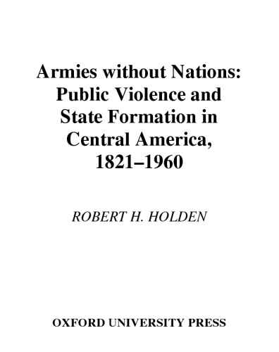 Armies without Nations: Public Violence and State Formation in Central America, 1821-1960