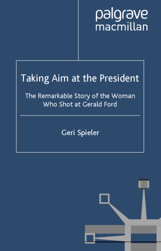 Taking Aim at the President: The Remarkable Story of the Woman Who Shot at Gerald Ford