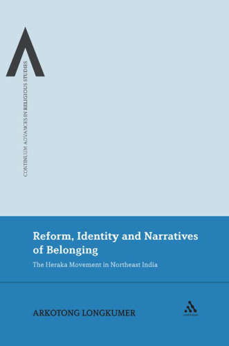 Reform, Identity and Narratives of Belonging: The Heraka Movement in Northeast India (Continuum Advances in Religious Studies)