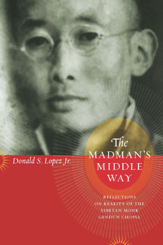 The Madman's Middle Way: Reflections on Reality of the Tibetan Monk Gendun Chopel (Buddhism and Modernity Series)