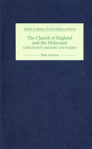 The Church of England and the Holocaust: Christianity, Memory and Nazism (Studies in Modern British Religious History)