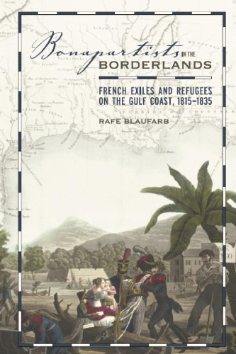 Bonapartists in the Borderlands: French Exiles and Refugees on the Gulf Coast, 1815-1835