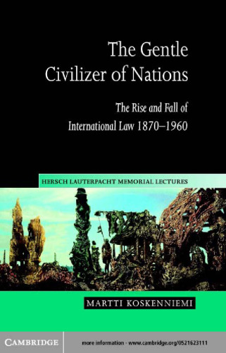 The Gentle Civilizer of Nations: The Rise and Fall of International Law 1870-1960 (Hersch Lauterpacht Memorial Lectures)