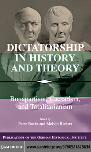 Dictatorship in History and Theory: Bonapartism, Caesarism, and Totalitarianism (Publications of the German Historical Institute)