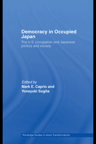 Democracy in Occupied Japan: The U.S. Occupation and Japanese Politics and Society (Routledge Studies in Asia's Transformations)