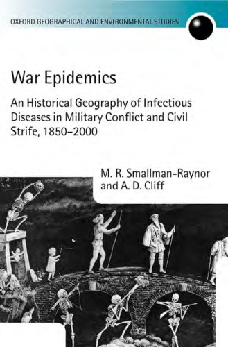 War Epidemics: An Historical Geography of Infectious Diseases in Military Conflict and Civil Strife, 1850-2000 (Oxford Geographical and Environmental Studies)