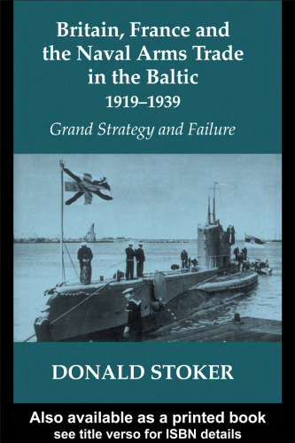 Britain, France and the Naval Arms Trade in the Baltic, 1919-1939: Grand Strategy and Failure (Cass Series--Naval Policy and History, 18)