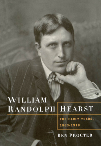 William Randolph Hearst: The Early Years, 1863-1910